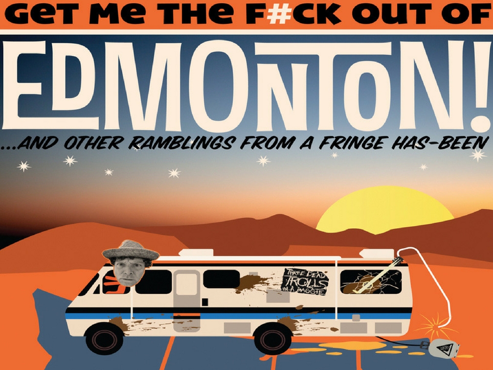 "Get Me the F#uck Out of Edmonton!" And Other Ramblings From a Fringe Has-Been