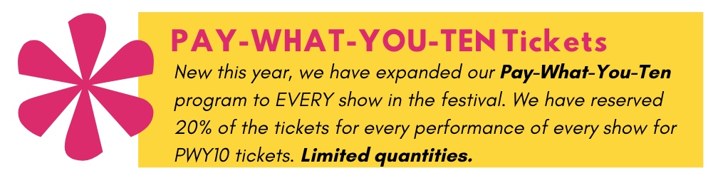 Text reads: Pay what you ten tickets. 20% of tickets for every show are $10. Limited quantities.
